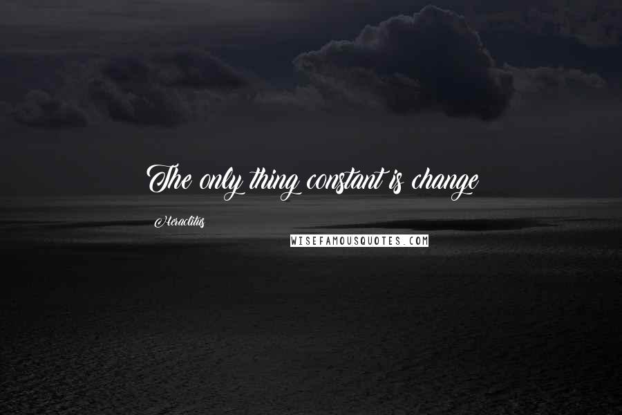 Heraclitus Quotes: The only thing constant is change