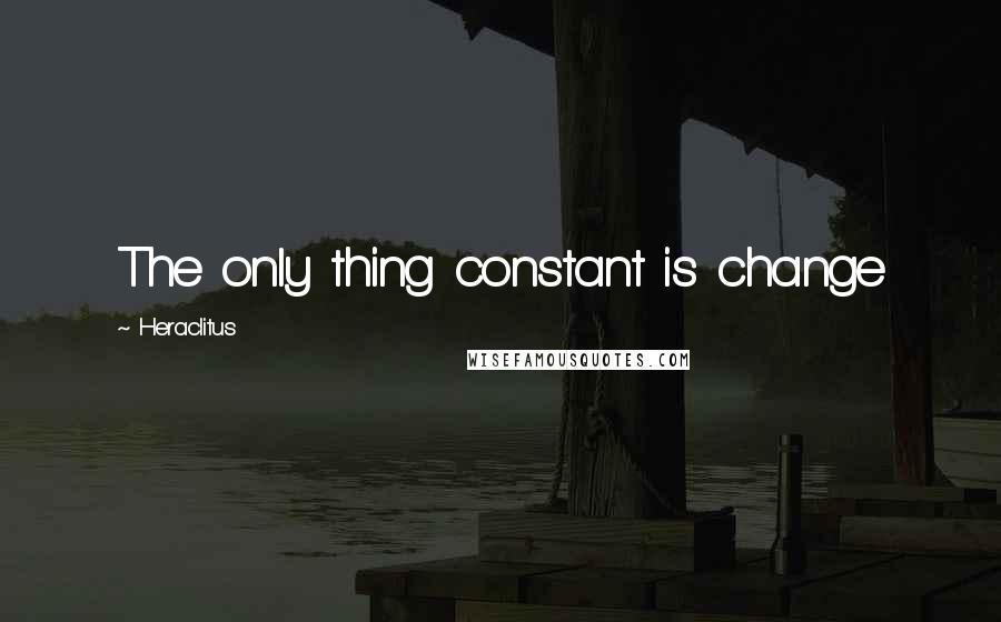 Heraclitus Quotes: The only thing constant is change