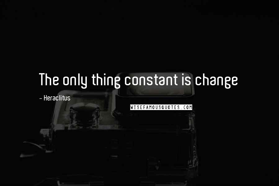 Heraclitus Quotes: The only thing constant is change