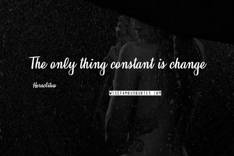 Heraclitus Quotes: The only thing constant is change