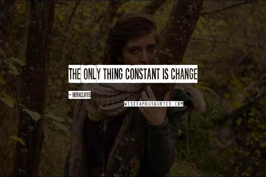 Heraclitus Quotes: The only thing constant is change