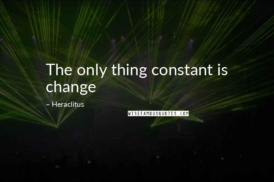 Heraclitus Quotes: The only thing constant is change