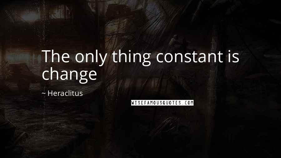 Heraclitus Quotes: The only thing constant is change