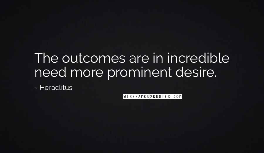 Heraclitus Quotes: The outcomes are in incredible need more prominent desire.