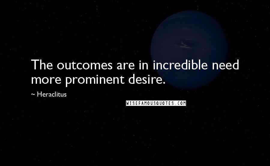 Heraclitus Quotes: The outcomes are in incredible need more prominent desire.