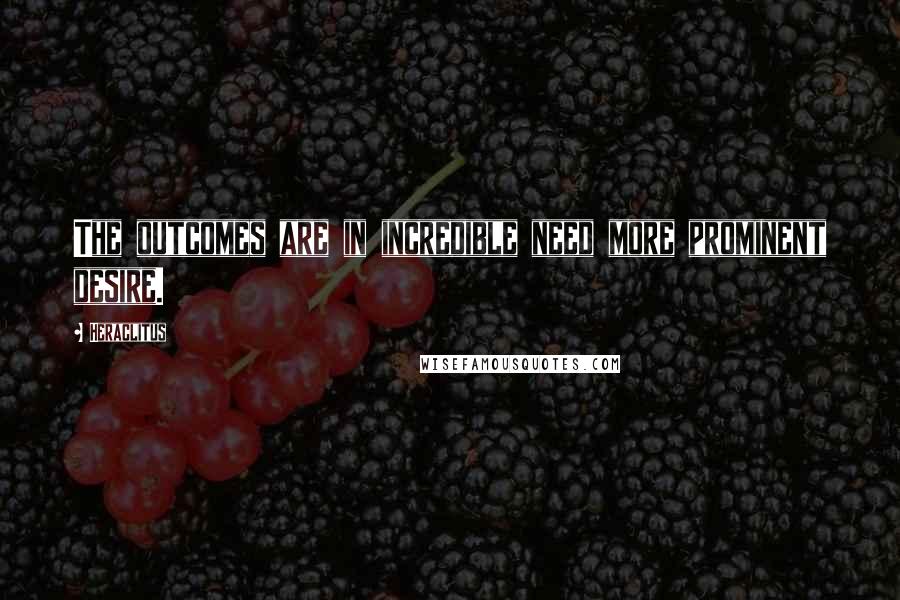 Heraclitus Quotes: The outcomes are in incredible need more prominent desire.