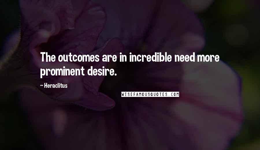 Heraclitus Quotes: The outcomes are in incredible need more prominent desire.