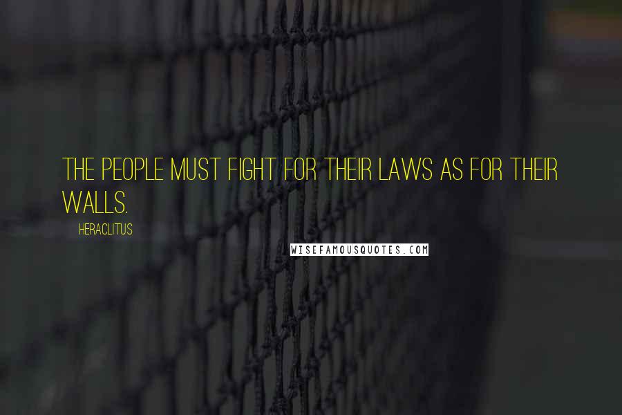 Heraclitus Quotes: The people must fight for their laws as for their walls.