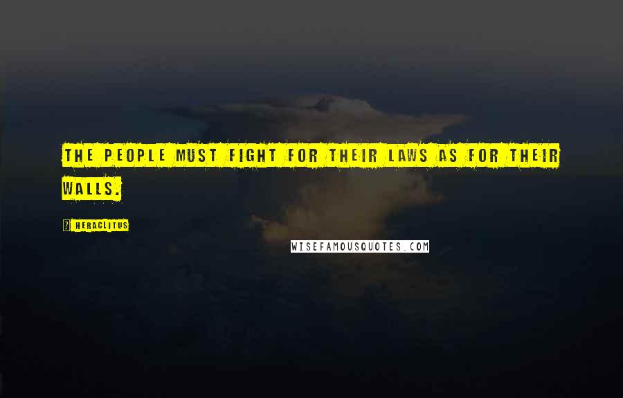 Heraclitus Quotes: The people must fight for their laws as for their walls.