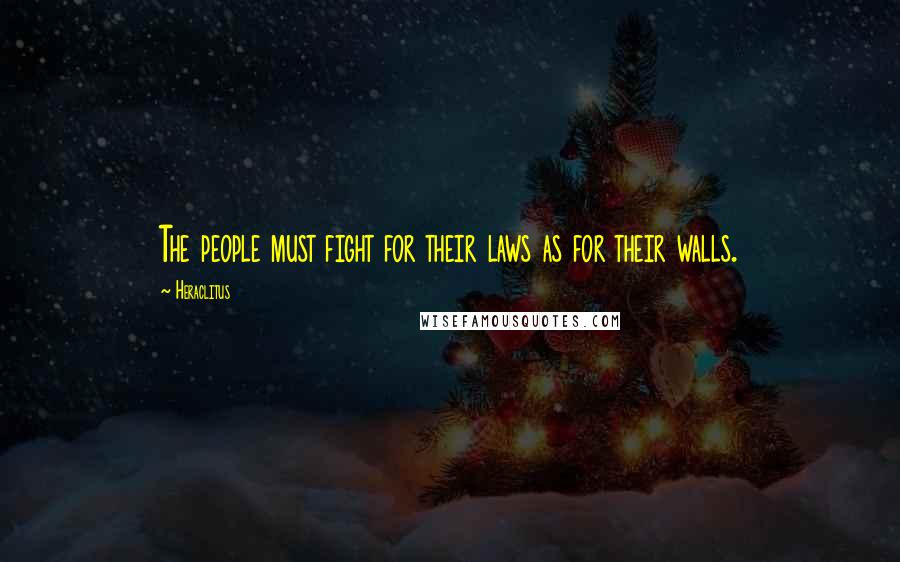 Heraclitus Quotes: The people must fight for their laws as for their walls.