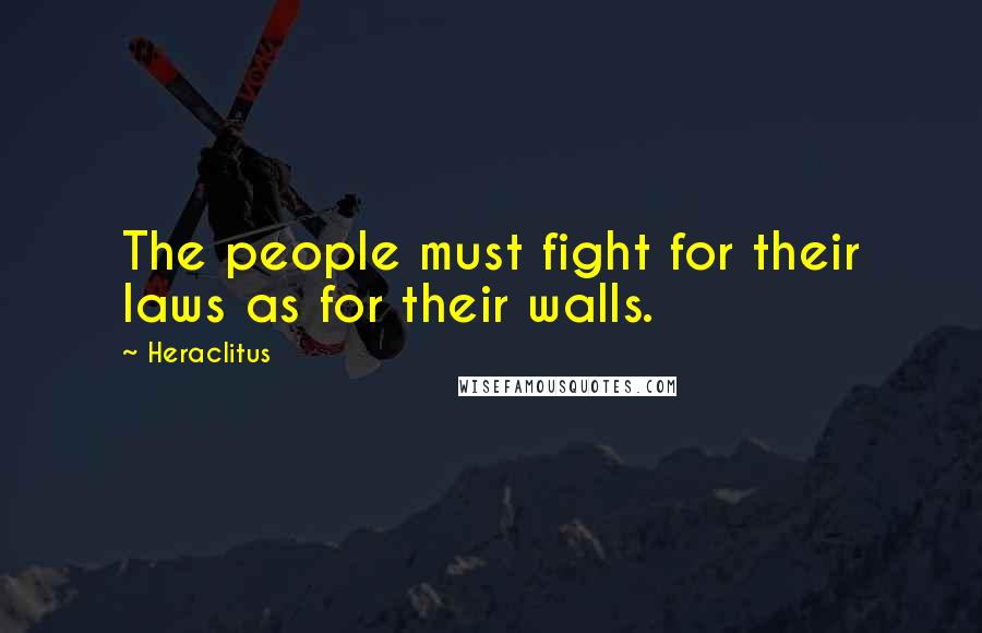 Heraclitus Quotes: The people must fight for their laws as for their walls.
