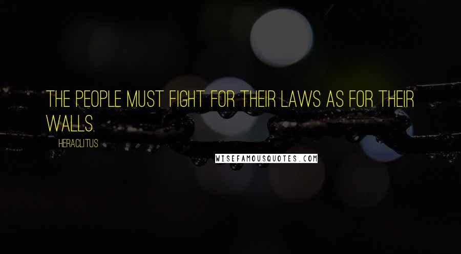 Heraclitus Quotes: The people must fight for their laws as for their walls.