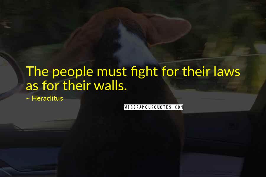 Heraclitus Quotes: The people must fight for their laws as for their walls.
