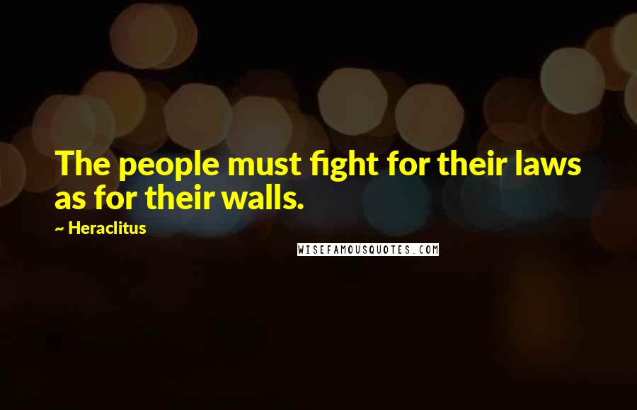 Heraclitus Quotes: The people must fight for their laws as for their walls.
