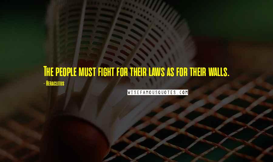 Heraclitus Quotes: The people must fight for their laws as for their walls.