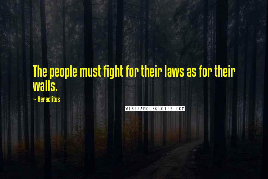 Heraclitus Quotes: The people must fight for their laws as for their walls.
