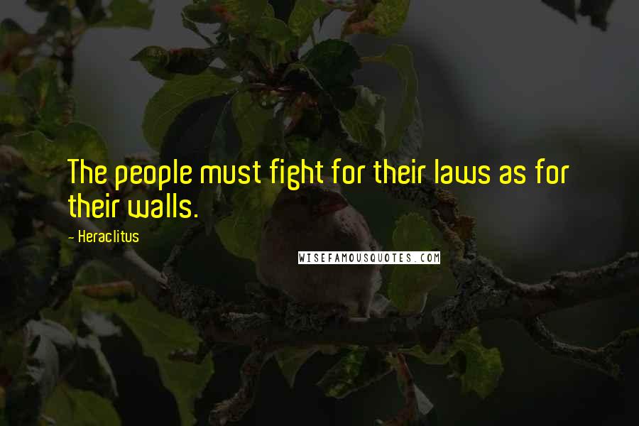 Heraclitus Quotes: The people must fight for their laws as for their walls.