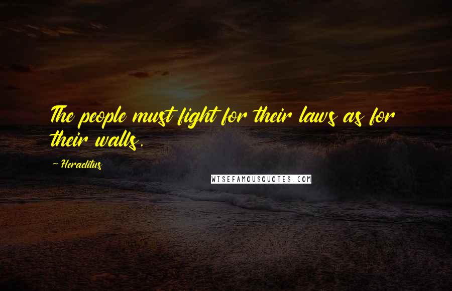 Heraclitus Quotes: The people must fight for their laws as for their walls.