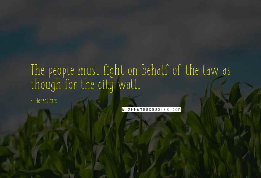 Heraclitus Quotes: The people must fight on behalf of the law as though for the city wall.