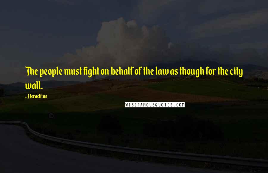 Heraclitus Quotes: The people must fight on behalf of the law as though for the city wall.