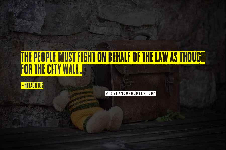 Heraclitus Quotes: The people must fight on behalf of the law as though for the city wall.