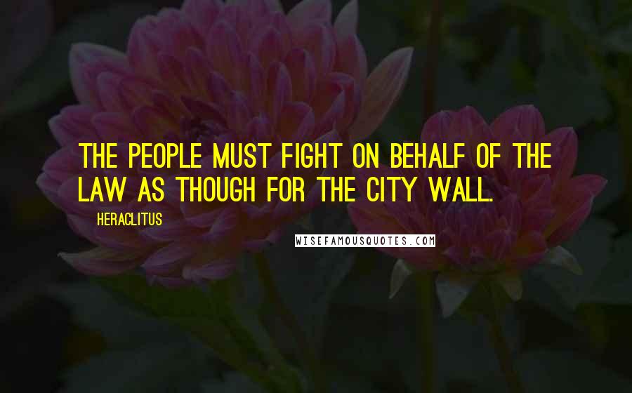 Heraclitus Quotes: The people must fight on behalf of the law as though for the city wall.