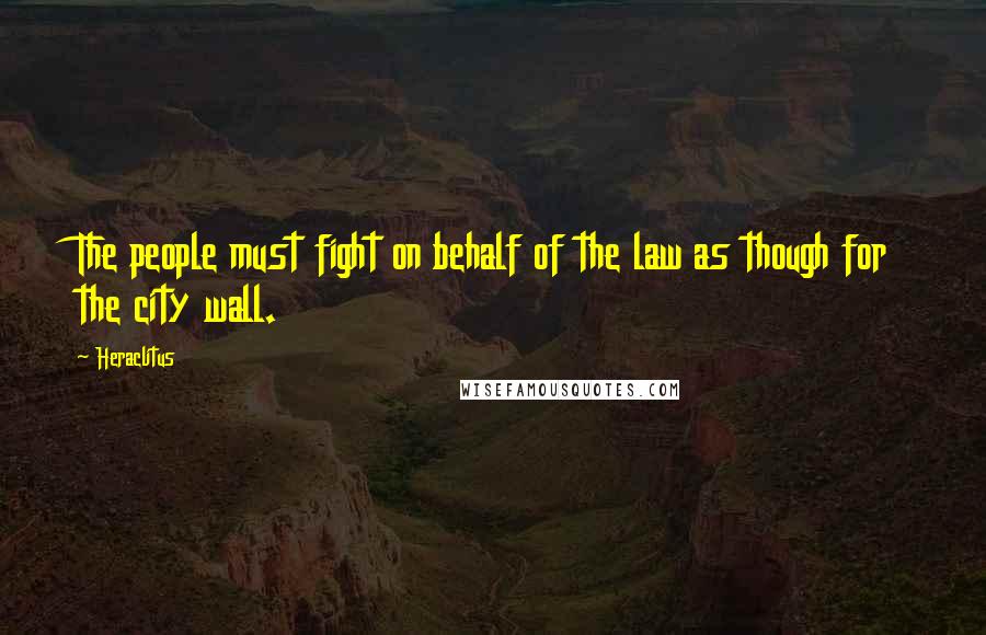 Heraclitus Quotes: The people must fight on behalf of the law as though for the city wall.