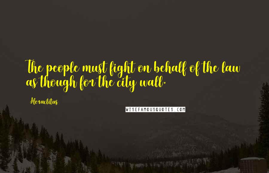 Heraclitus Quotes: The people must fight on behalf of the law as though for the city wall.