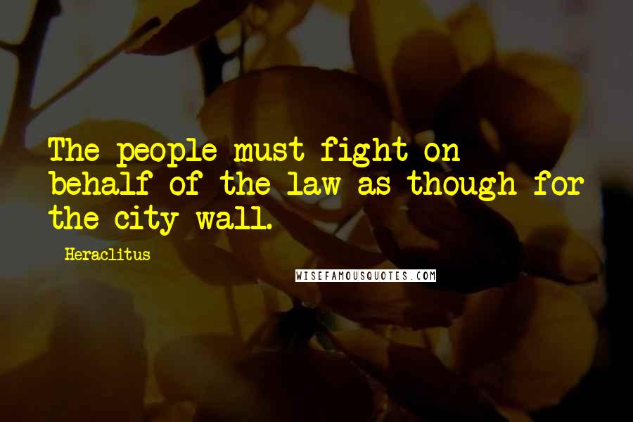 Heraclitus Quotes: The people must fight on behalf of the law as though for the city wall.