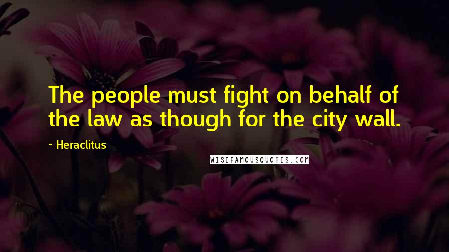 Heraclitus Quotes: The people must fight on behalf of the law as though for the city wall.