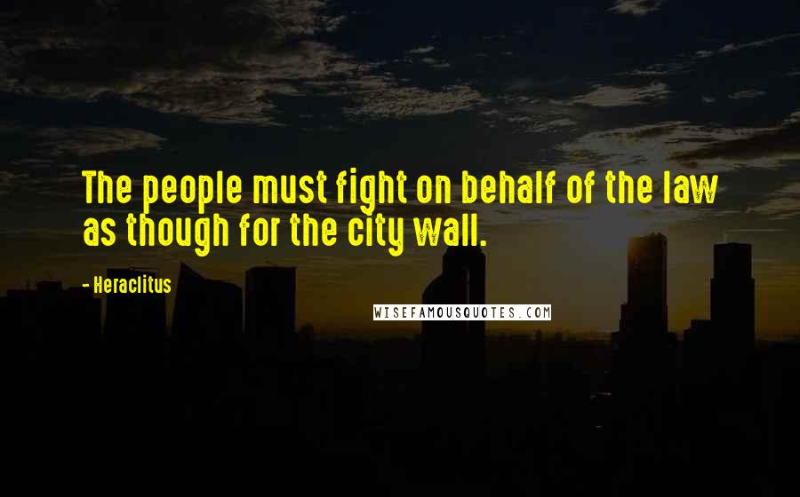 Heraclitus Quotes: The people must fight on behalf of the law as though for the city wall.