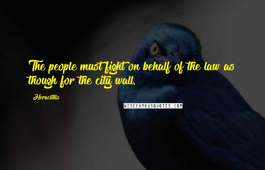 Heraclitus Quotes: The people must fight on behalf of the law as though for the city wall.