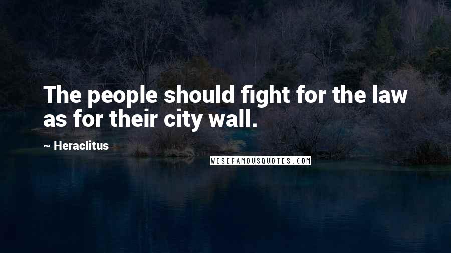 Heraclitus Quotes: The people should fight for the law as for their city wall.