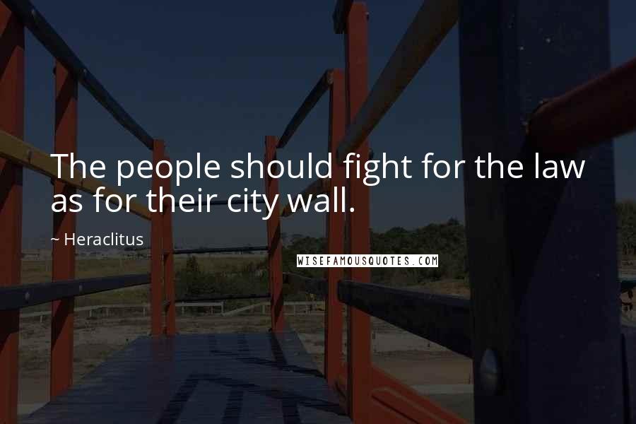Heraclitus Quotes: The people should fight for the law as for their city wall.