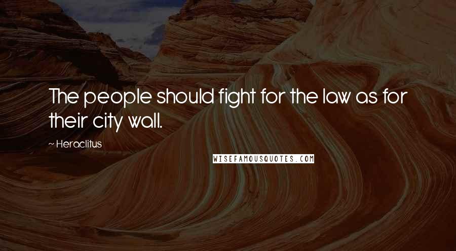 Heraclitus Quotes: The people should fight for the law as for their city wall.