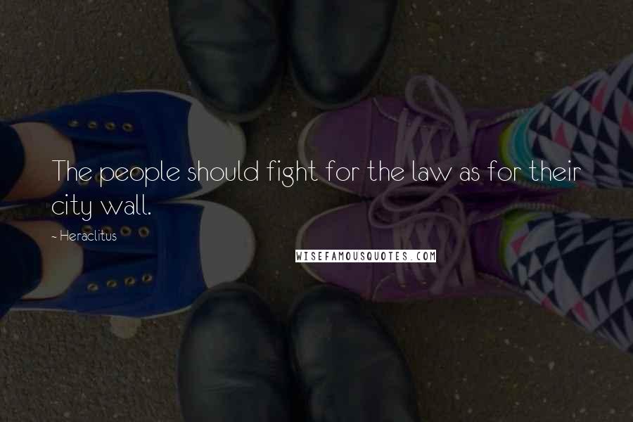 Heraclitus Quotes: The people should fight for the law as for their city wall.