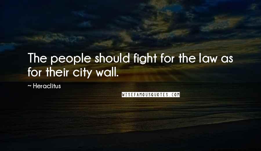 Heraclitus Quotes: The people should fight for the law as for their city wall.