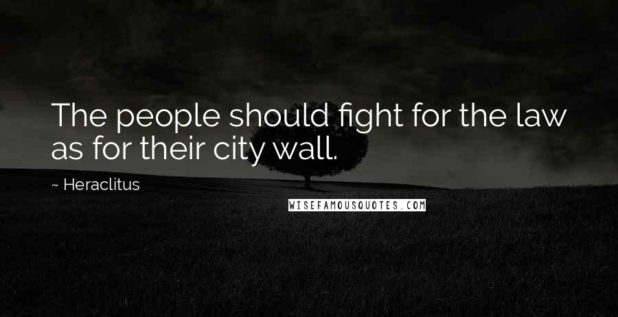 Heraclitus Quotes: The people should fight for the law as for their city wall.