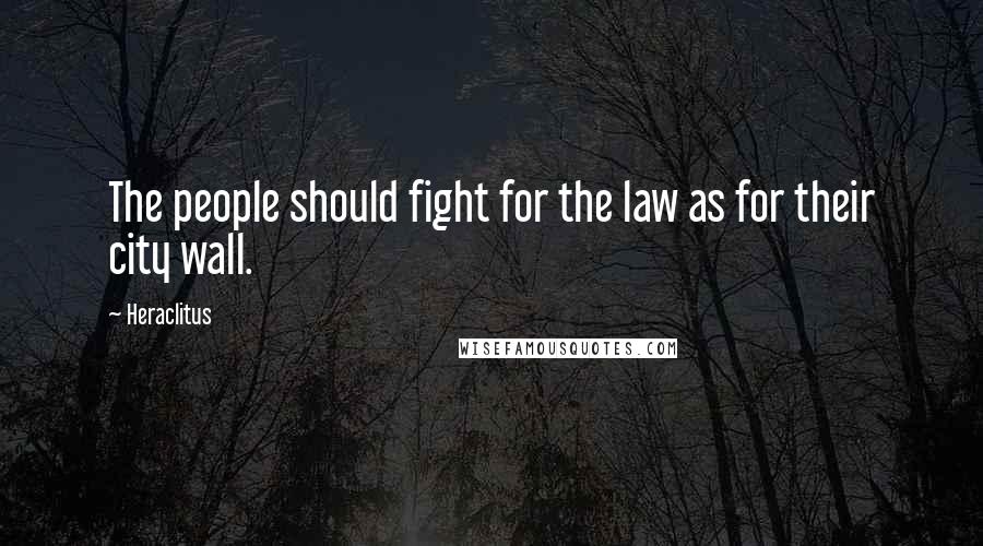 Heraclitus Quotes: The people should fight for the law as for their city wall.