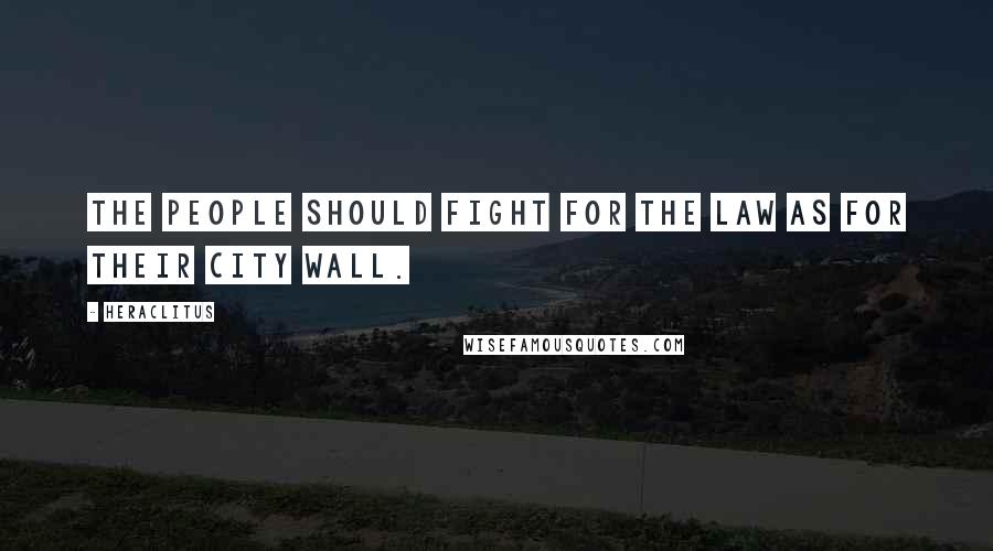 Heraclitus Quotes: The people should fight for the law as for their city wall.