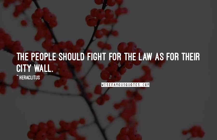 Heraclitus Quotes: The people should fight for the law as for their city wall.