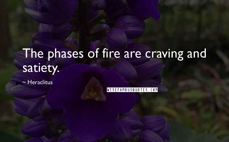 Heraclitus Quotes: The phases of fire are craving and satiety.