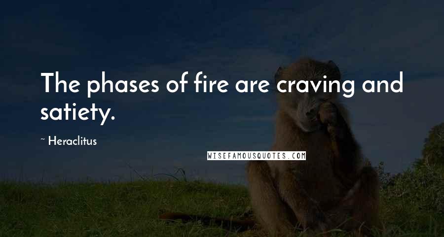 Heraclitus Quotes: The phases of fire are craving and satiety.