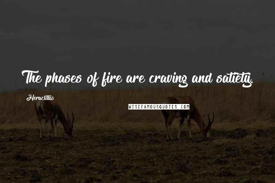 Heraclitus Quotes: The phases of fire are craving and satiety.