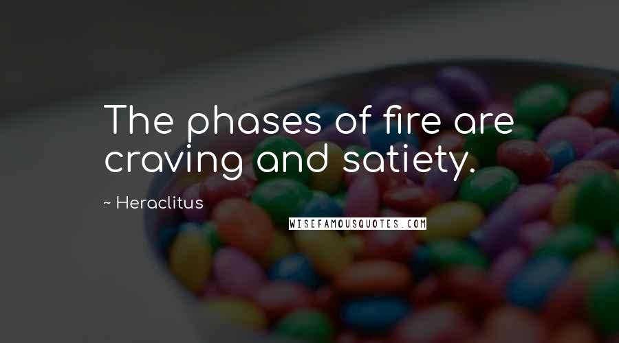Heraclitus Quotes: The phases of fire are craving and satiety.