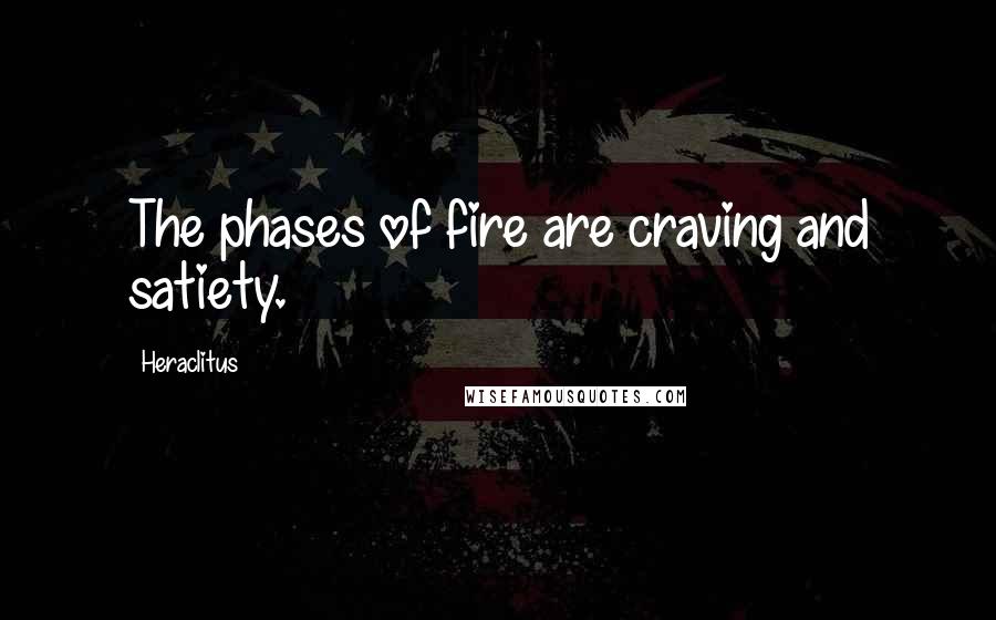Heraclitus Quotes: The phases of fire are craving and satiety.