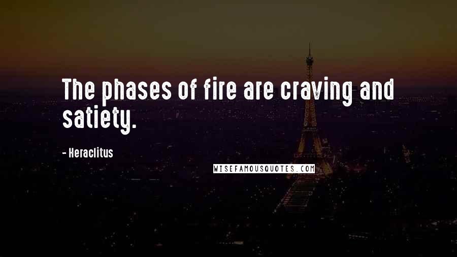 Heraclitus Quotes: The phases of fire are craving and satiety.