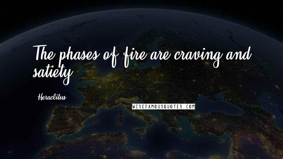 Heraclitus Quotes: The phases of fire are craving and satiety.