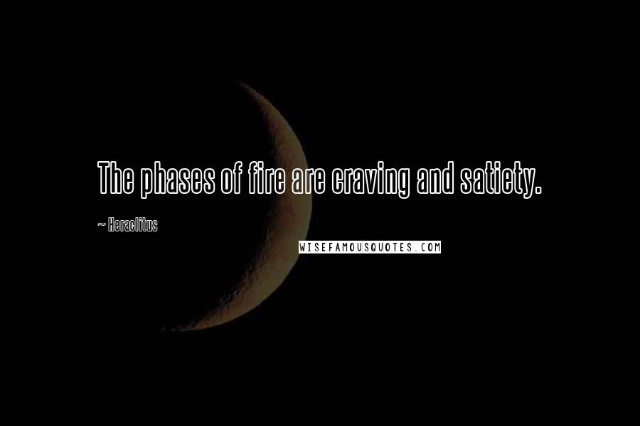 Heraclitus Quotes: The phases of fire are craving and satiety.