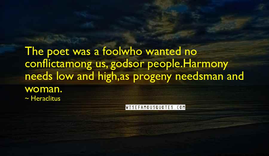 Heraclitus Quotes: The poet was a foolwho wanted no conflictamong us, godsor people.Harmony needs low and high,as progeny needsman and woman.